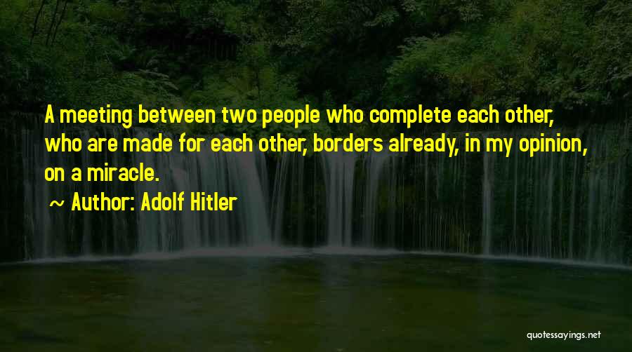 Adolf Hitler Quotes: A Meeting Between Two People Who Complete Each Other, Who Are Made For Each Other, Borders Already, In My Opinion,
