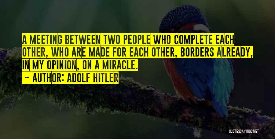 Adolf Hitler Quotes: A Meeting Between Two People Who Complete Each Other, Who Are Made For Each Other, Borders Already, In My Opinion,
