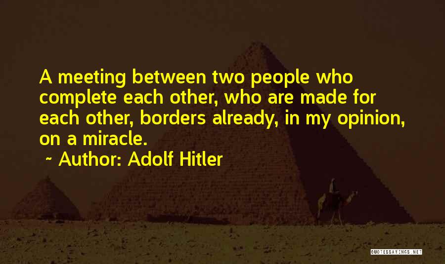 Adolf Hitler Quotes: A Meeting Between Two People Who Complete Each Other, Who Are Made For Each Other, Borders Already, In My Opinion,