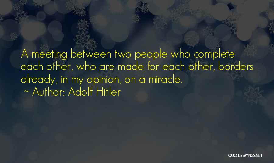 Adolf Hitler Quotes: A Meeting Between Two People Who Complete Each Other, Who Are Made For Each Other, Borders Already, In My Opinion,