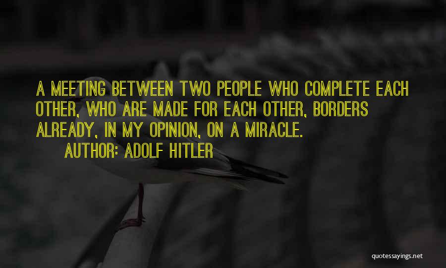 Adolf Hitler Quotes: A Meeting Between Two People Who Complete Each Other, Who Are Made For Each Other, Borders Already, In My Opinion,
