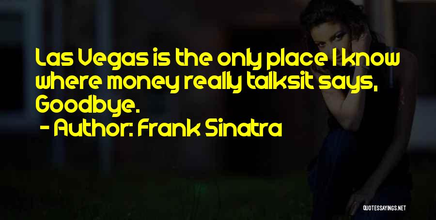 Frank Sinatra Quotes: Las Vegas Is The Only Place I Know Where Money Really Talksit Says, Goodbye.