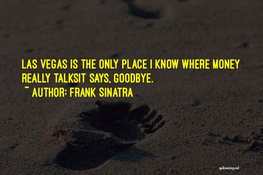 Frank Sinatra Quotes: Las Vegas Is The Only Place I Know Where Money Really Talksit Says, Goodbye.