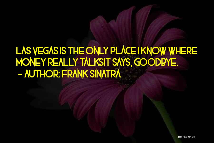 Frank Sinatra Quotes: Las Vegas Is The Only Place I Know Where Money Really Talksit Says, Goodbye.