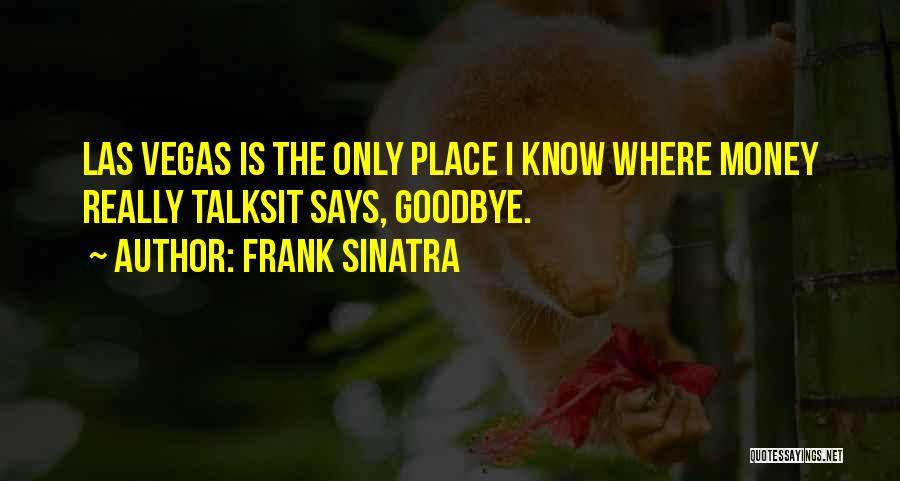 Frank Sinatra Quotes: Las Vegas Is The Only Place I Know Where Money Really Talksit Says, Goodbye.