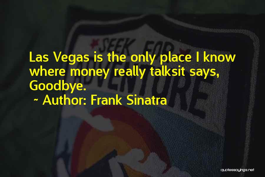 Frank Sinatra Quotes: Las Vegas Is The Only Place I Know Where Money Really Talksit Says, Goodbye.