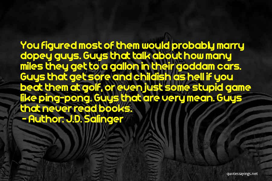 J.D. Salinger Quotes: You Figured Most Of Them Would Probably Marry Dopey Guys. Guys That Talk About How Many Miles They Get To