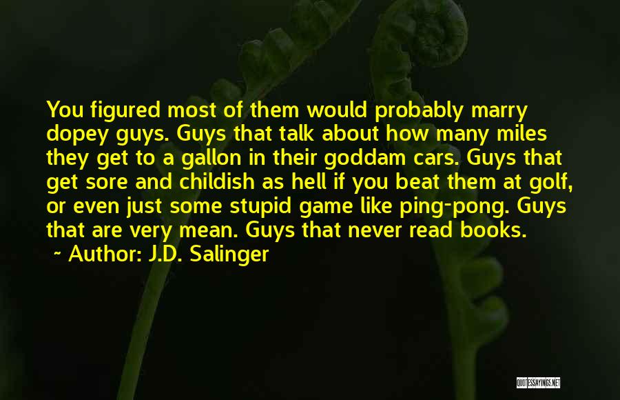 J.D. Salinger Quotes: You Figured Most Of Them Would Probably Marry Dopey Guys. Guys That Talk About How Many Miles They Get To