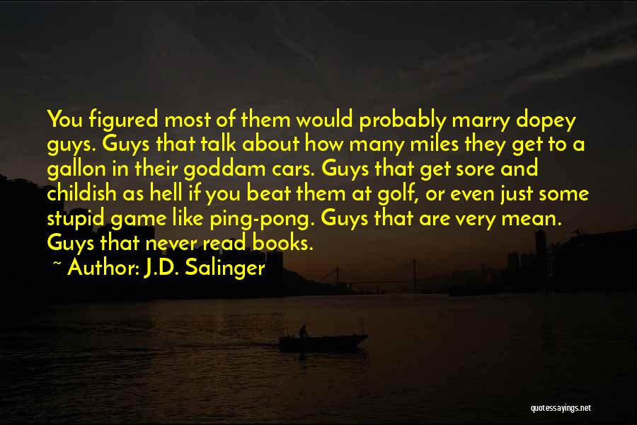 J.D. Salinger Quotes: You Figured Most Of Them Would Probably Marry Dopey Guys. Guys That Talk About How Many Miles They Get To