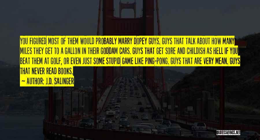 J.D. Salinger Quotes: You Figured Most Of Them Would Probably Marry Dopey Guys. Guys That Talk About How Many Miles They Get To