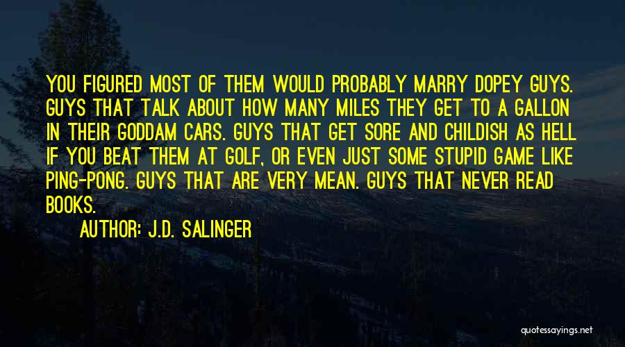 J.D. Salinger Quotes: You Figured Most Of Them Would Probably Marry Dopey Guys. Guys That Talk About How Many Miles They Get To