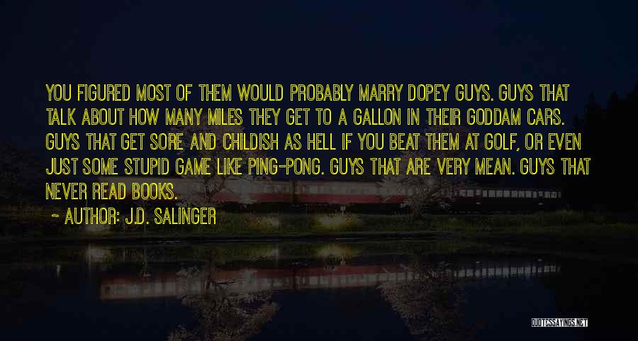 J.D. Salinger Quotes: You Figured Most Of Them Would Probably Marry Dopey Guys. Guys That Talk About How Many Miles They Get To