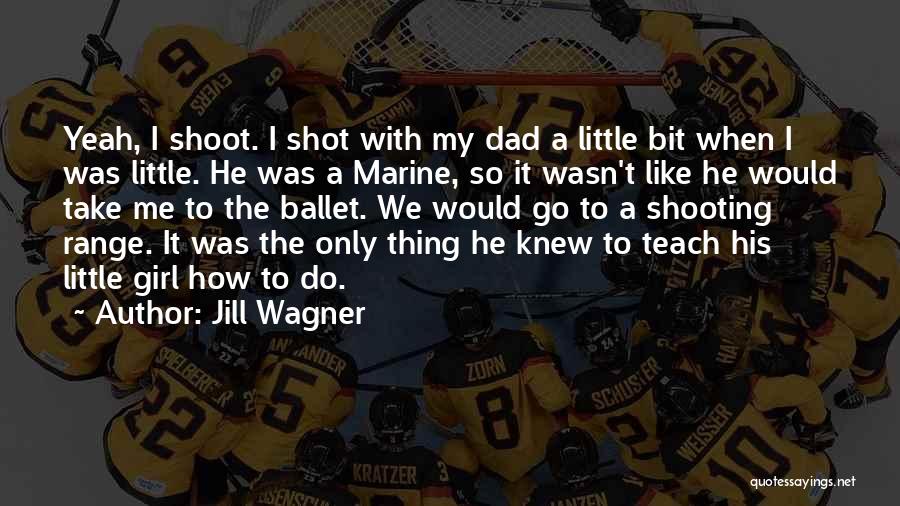 Jill Wagner Quotes: Yeah, I Shoot. I Shot With My Dad A Little Bit When I Was Little. He Was A Marine, So