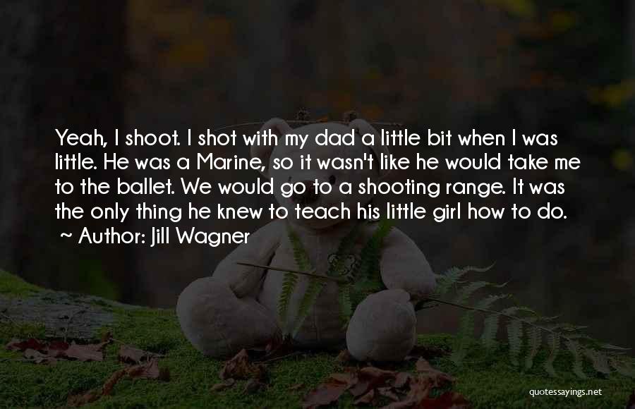 Jill Wagner Quotes: Yeah, I Shoot. I Shot With My Dad A Little Bit When I Was Little. He Was A Marine, So