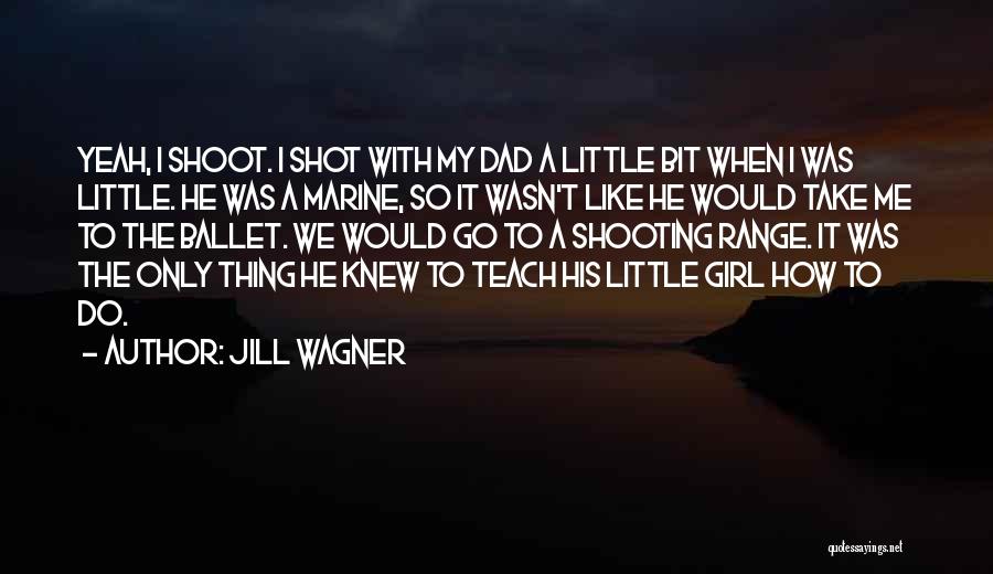 Jill Wagner Quotes: Yeah, I Shoot. I Shot With My Dad A Little Bit When I Was Little. He Was A Marine, So