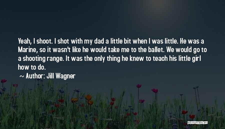 Jill Wagner Quotes: Yeah, I Shoot. I Shot With My Dad A Little Bit When I Was Little. He Was A Marine, So