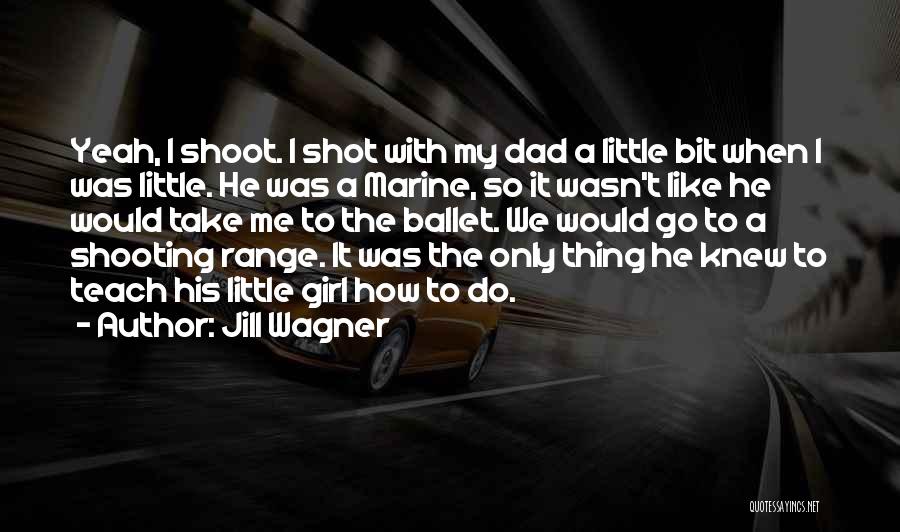 Jill Wagner Quotes: Yeah, I Shoot. I Shot With My Dad A Little Bit When I Was Little. He Was A Marine, So