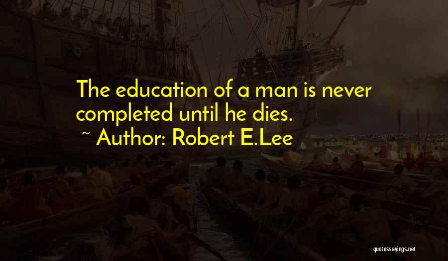 Robert E.Lee Quotes: The Education Of A Man Is Never Completed Until He Dies.