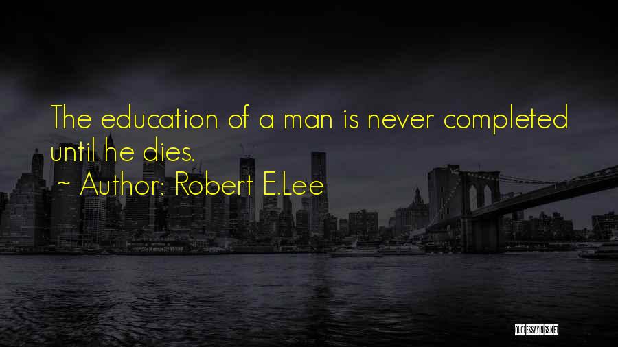 Robert E.Lee Quotes: The Education Of A Man Is Never Completed Until He Dies.