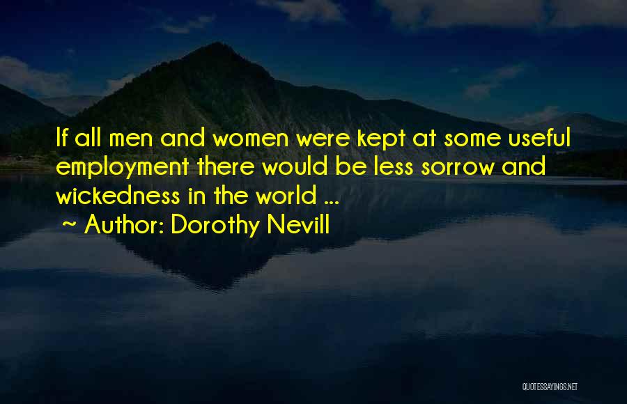 Dorothy Nevill Quotes: If All Men And Women Were Kept At Some Useful Employment There Would Be Less Sorrow And Wickedness In The