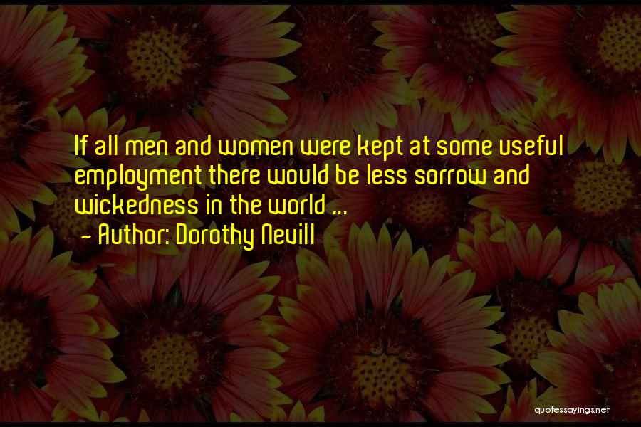 Dorothy Nevill Quotes: If All Men And Women Were Kept At Some Useful Employment There Would Be Less Sorrow And Wickedness In The