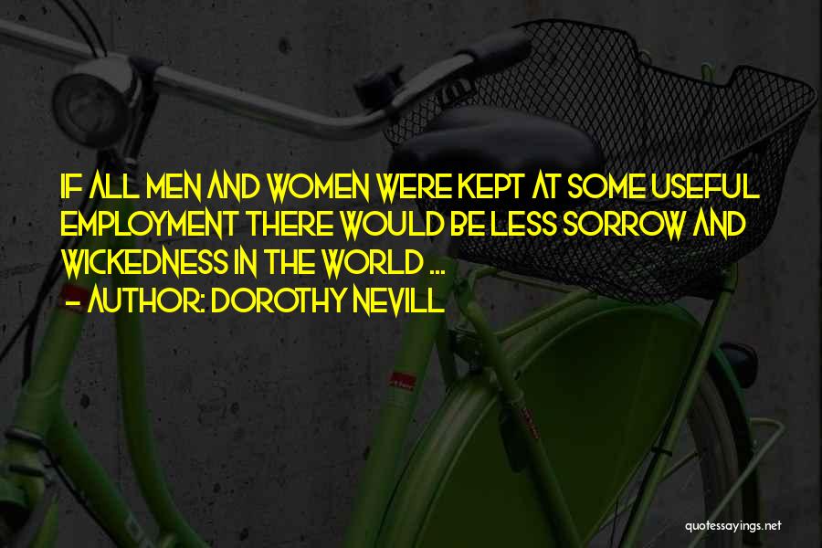 Dorothy Nevill Quotes: If All Men And Women Were Kept At Some Useful Employment There Would Be Less Sorrow And Wickedness In The