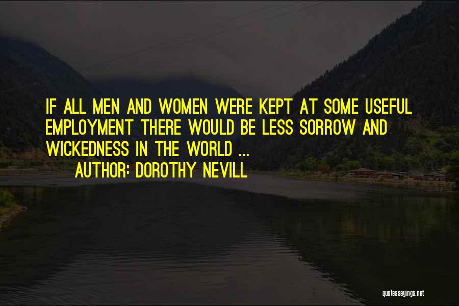 Dorothy Nevill Quotes: If All Men And Women Were Kept At Some Useful Employment There Would Be Less Sorrow And Wickedness In The