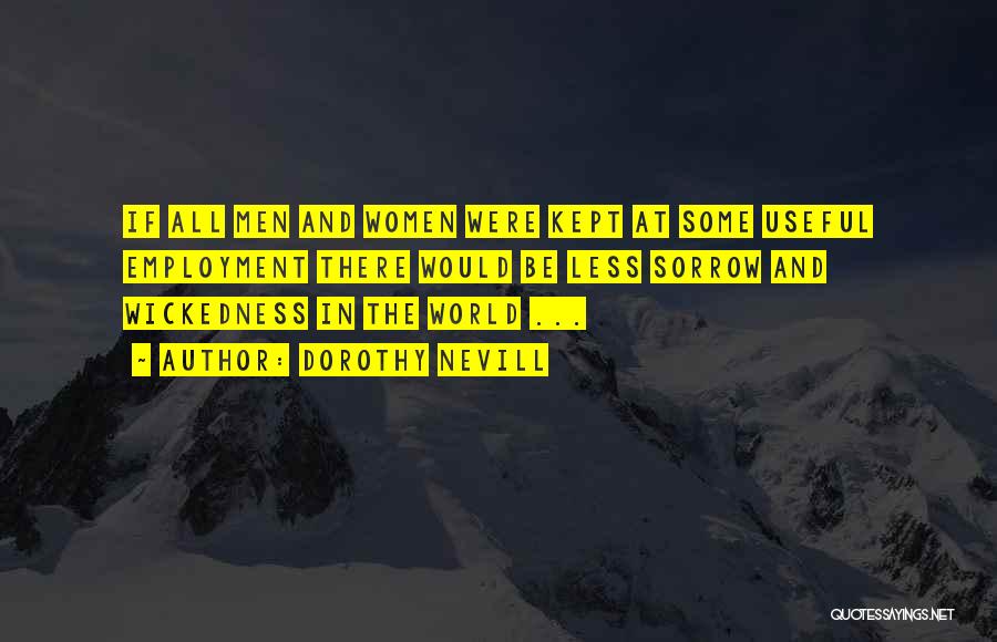 Dorothy Nevill Quotes: If All Men And Women Were Kept At Some Useful Employment There Would Be Less Sorrow And Wickedness In The