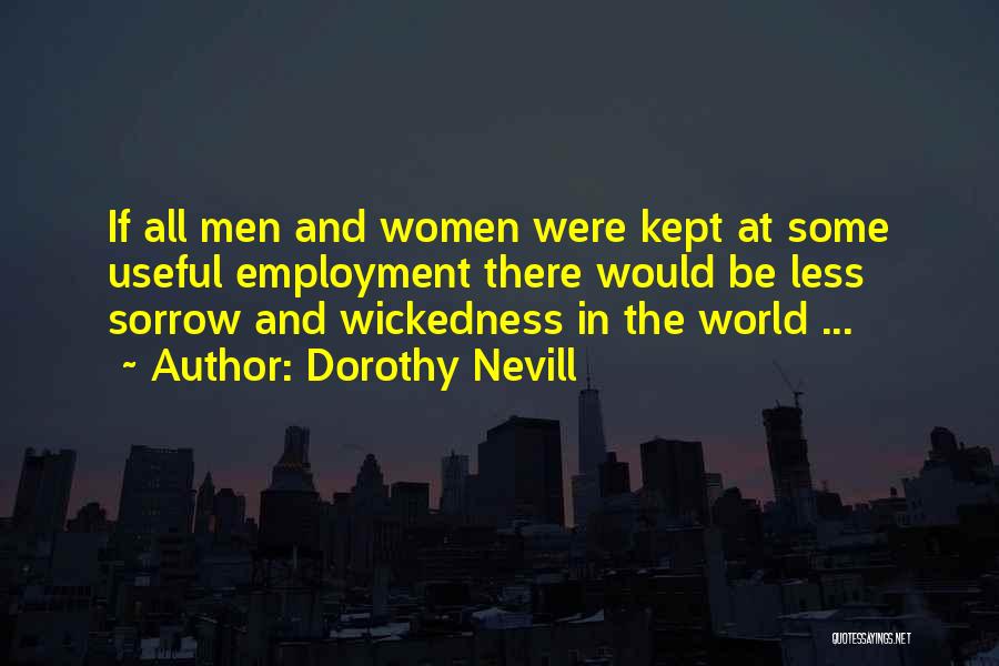 Dorothy Nevill Quotes: If All Men And Women Were Kept At Some Useful Employment There Would Be Less Sorrow And Wickedness In The