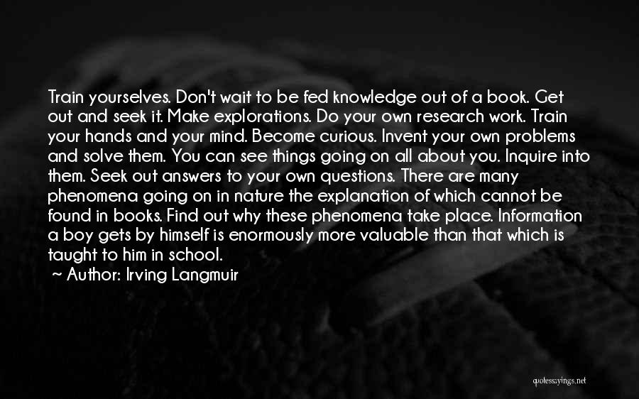 Irving Langmuir Quotes: Train Yourselves. Don't Wait To Be Fed Knowledge Out Of A Book. Get Out And Seek It. Make Explorations. Do