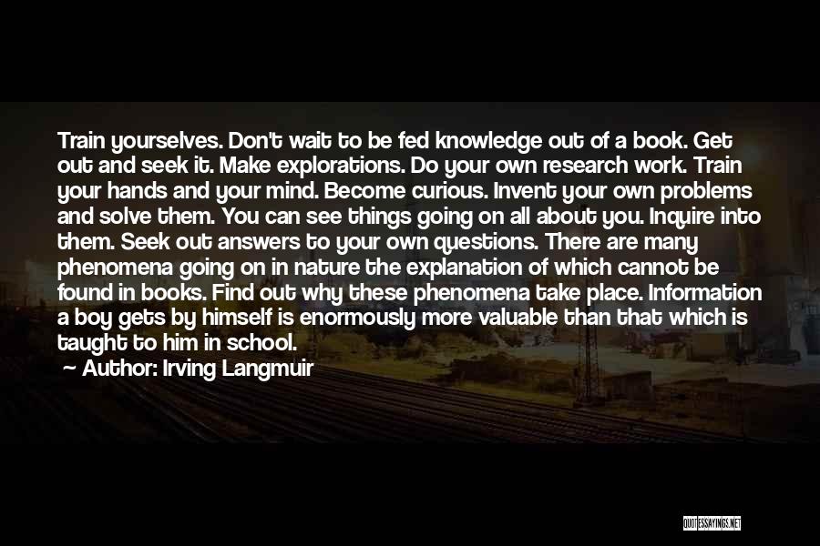 Irving Langmuir Quotes: Train Yourselves. Don't Wait To Be Fed Knowledge Out Of A Book. Get Out And Seek It. Make Explorations. Do