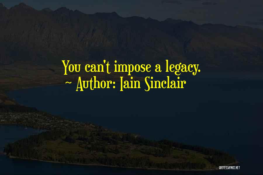 Iain Sinclair Quotes: You Can't Impose A Legacy.