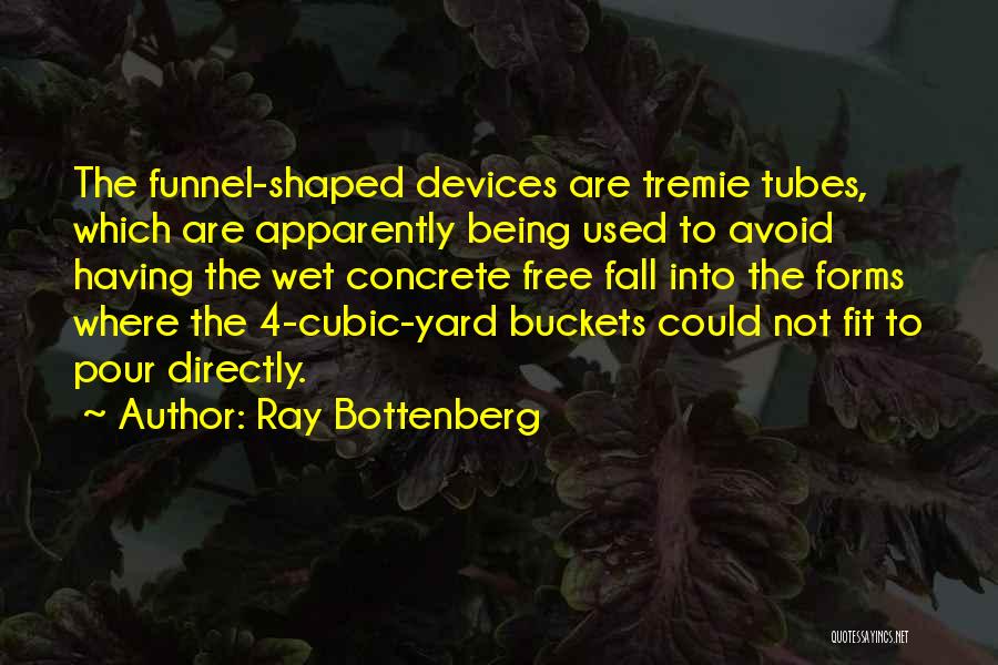 Ray Bottenberg Quotes: The Funnel-shaped Devices Are Tremie Tubes, Which Are Apparently Being Used To Avoid Having The Wet Concrete Free Fall Into