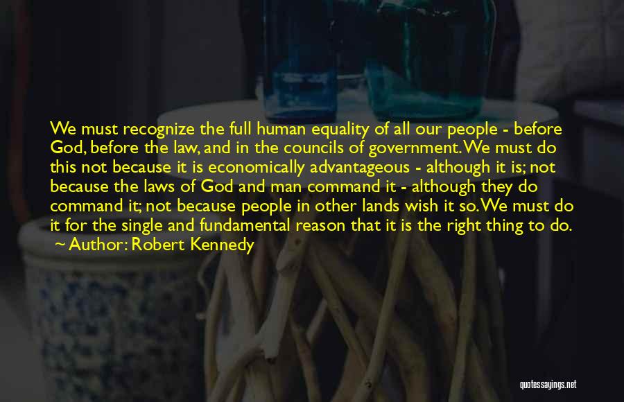 Robert Kennedy Quotes: We Must Recognize The Full Human Equality Of All Our People - Before God, Before The Law, And In The