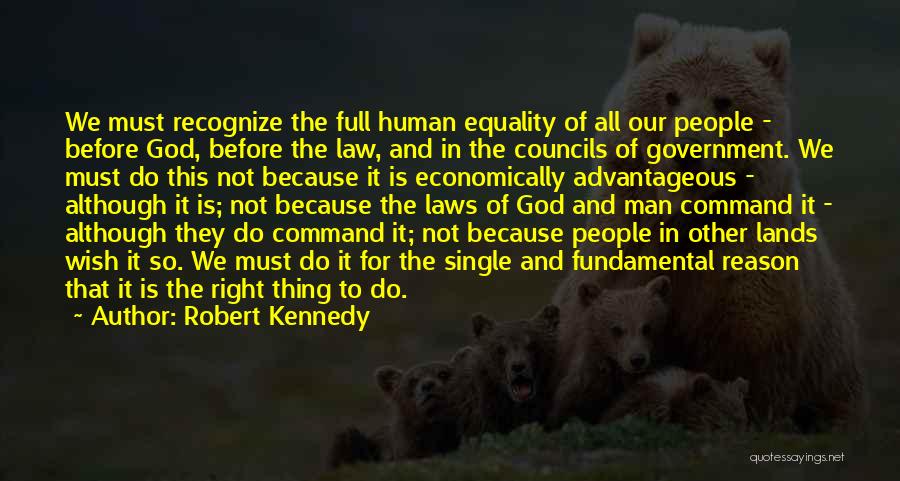 Robert Kennedy Quotes: We Must Recognize The Full Human Equality Of All Our People - Before God, Before The Law, And In The