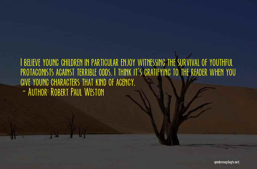 Robert Paul Weston Quotes: I Believe Young Children In Particular Enjoy Witnessing The Survival Of Youthful Protagonists Against Terrible Odds. I Think It's Gratifying