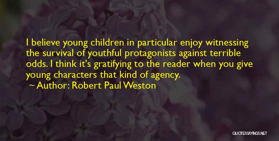 Robert Paul Weston Quotes: I Believe Young Children In Particular Enjoy Witnessing The Survival Of Youthful Protagonists Against Terrible Odds. I Think It's Gratifying