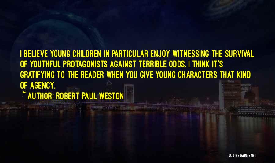 Robert Paul Weston Quotes: I Believe Young Children In Particular Enjoy Witnessing The Survival Of Youthful Protagonists Against Terrible Odds. I Think It's Gratifying