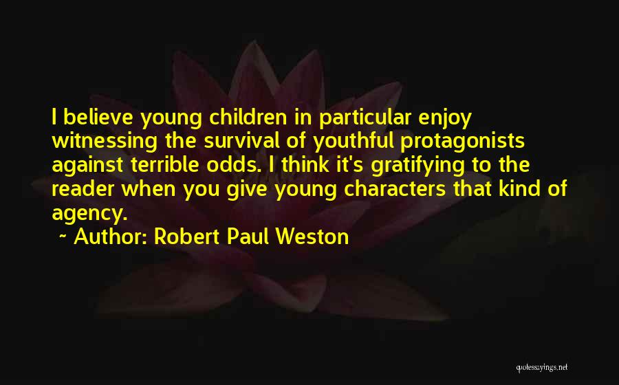 Robert Paul Weston Quotes: I Believe Young Children In Particular Enjoy Witnessing The Survival Of Youthful Protagonists Against Terrible Odds. I Think It's Gratifying