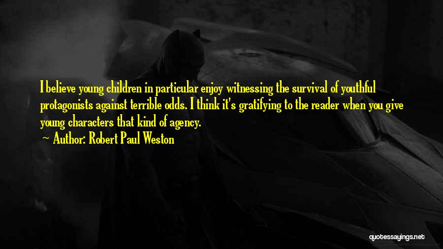 Robert Paul Weston Quotes: I Believe Young Children In Particular Enjoy Witnessing The Survival Of Youthful Protagonists Against Terrible Odds. I Think It's Gratifying