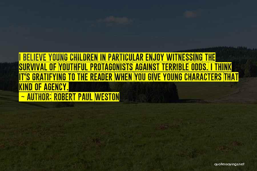 Robert Paul Weston Quotes: I Believe Young Children In Particular Enjoy Witnessing The Survival Of Youthful Protagonists Against Terrible Odds. I Think It's Gratifying