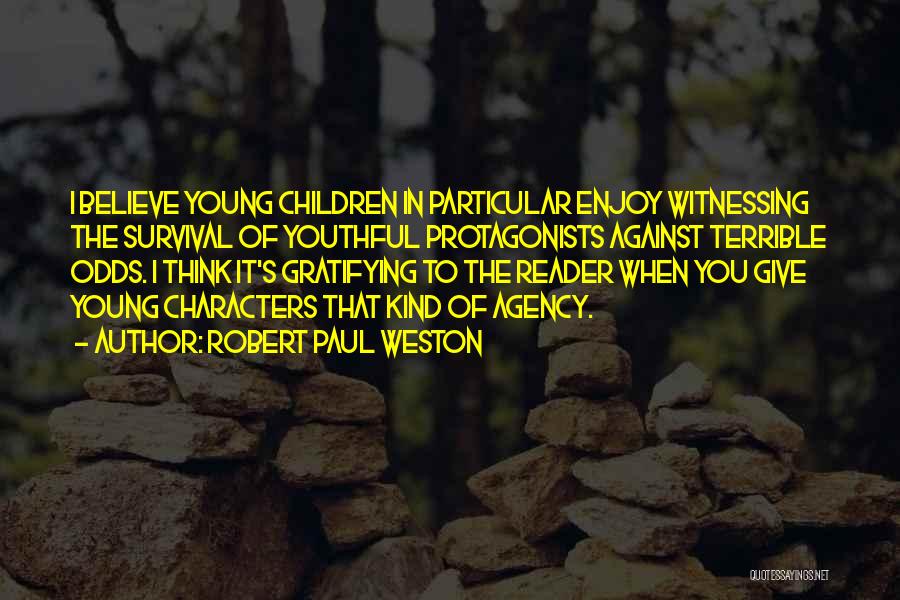 Robert Paul Weston Quotes: I Believe Young Children In Particular Enjoy Witnessing The Survival Of Youthful Protagonists Against Terrible Odds. I Think It's Gratifying