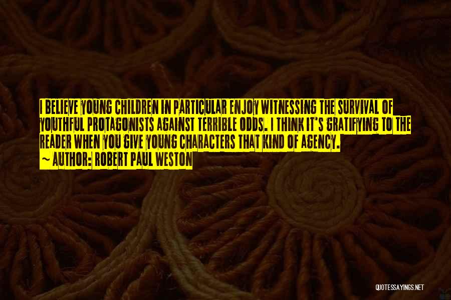 Robert Paul Weston Quotes: I Believe Young Children In Particular Enjoy Witnessing The Survival Of Youthful Protagonists Against Terrible Odds. I Think It's Gratifying