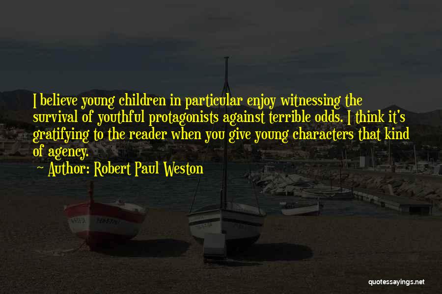 Robert Paul Weston Quotes: I Believe Young Children In Particular Enjoy Witnessing The Survival Of Youthful Protagonists Against Terrible Odds. I Think It's Gratifying