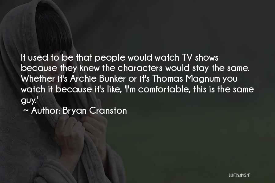 Bryan Cranston Quotes: It Used To Be That People Would Watch Tv Shows Because They Knew The Characters Would Stay The Same. Whether