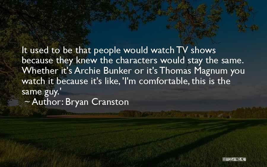 Bryan Cranston Quotes: It Used To Be That People Would Watch Tv Shows Because They Knew The Characters Would Stay The Same. Whether