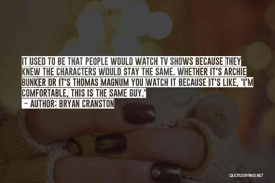 Bryan Cranston Quotes: It Used To Be That People Would Watch Tv Shows Because They Knew The Characters Would Stay The Same. Whether