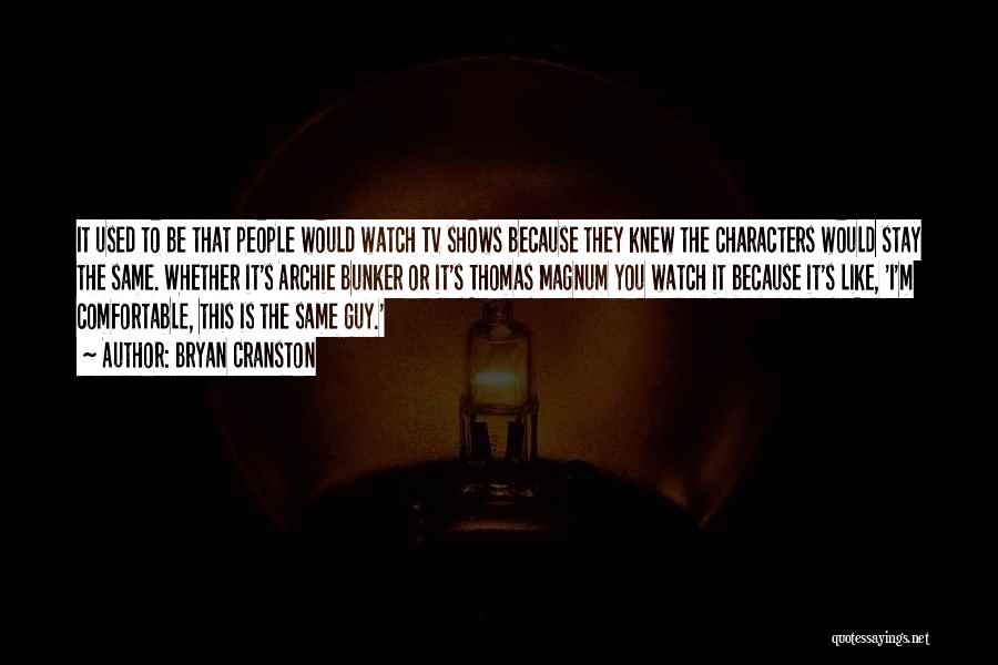 Bryan Cranston Quotes: It Used To Be That People Would Watch Tv Shows Because They Knew The Characters Would Stay The Same. Whether