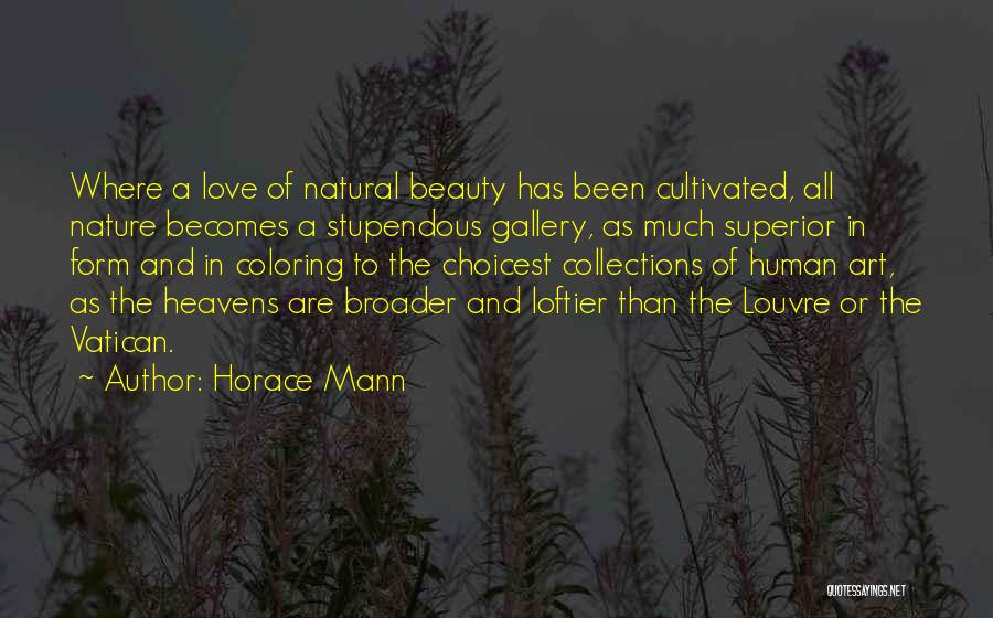 Horace Mann Quotes: Where A Love Of Natural Beauty Has Been Cultivated, All Nature Becomes A Stupendous Gallery, As Much Superior In Form