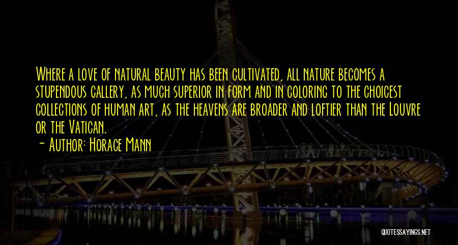 Horace Mann Quotes: Where A Love Of Natural Beauty Has Been Cultivated, All Nature Becomes A Stupendous Gallery, As Much Superior In Form